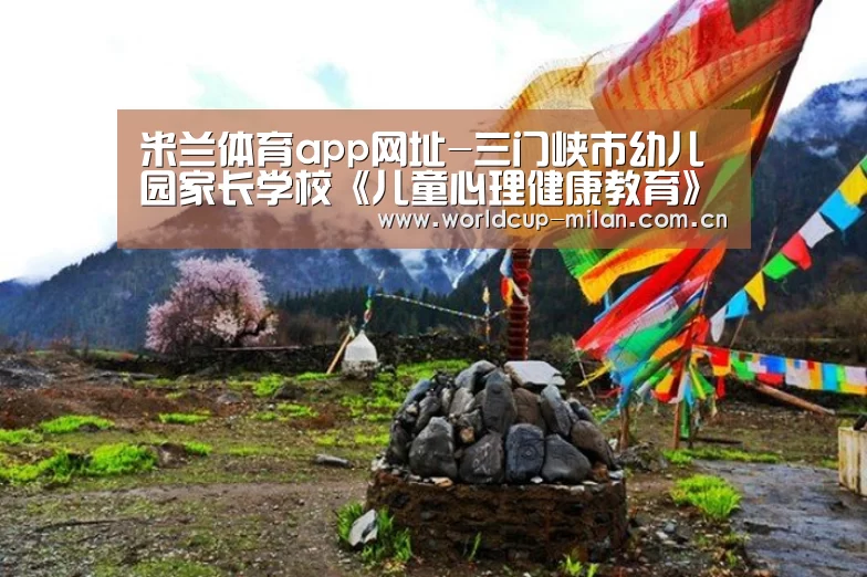 米兰体育app网址-三门峡市幼儿园家长学校《儿童心理健康教育》专题讲座(图3) 米兰体育app网址