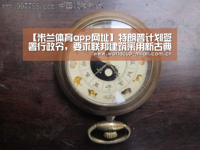 【米兰体育app网址】特朗普计划签署行政令,要求联邦建筑采用新古典风格(图1) 米兰体育app官网