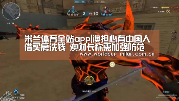 米兰体育全站app|澳担心有中国人借买房洗钱 澳财长称需加强防范(图1) 米兰体育全站app