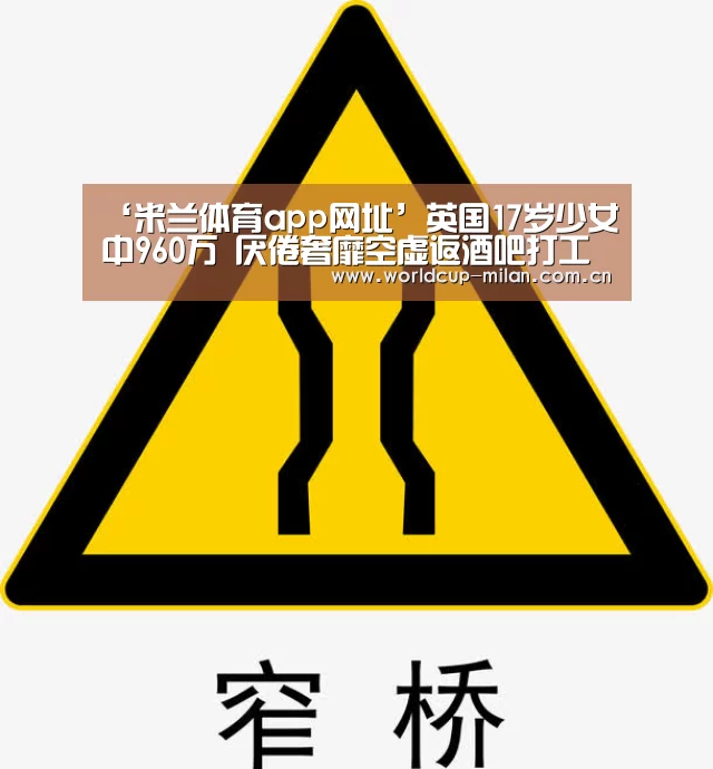 ‘米兰体育app网址’英国17岁少女中960万 厌倦奢靡空虚返酒吧打工(图1) 米兰体育全站app