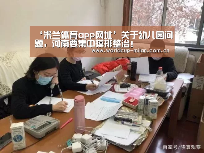 ‘米兰体育app网址’关于幼儿园问题,河南要集中摸排整治!(图1) 米兰体育app下载