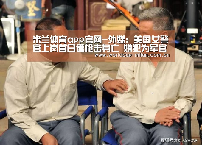 米兰体育app官网-外媒:美国女警官上岗首日遭枪击身亡 嫌犯为军官(图3) 米兰体育app下载