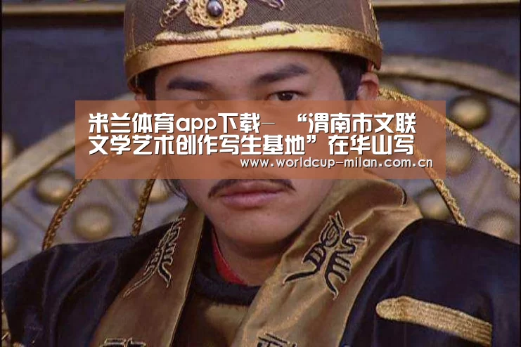 米兰体育app下载-
<h1>“渭南市文联文学艺术创作写生基地”在华山写生基地挂牌(图4) 米兰体育全站app