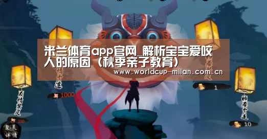 米兰体育app官网_解析宝宝爱咬人的原因(秋季亲子教育)(图3) 米兰体育app官网