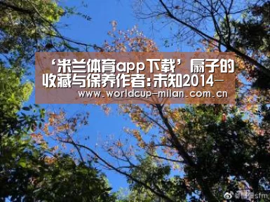 ‘米兰体育app下载’扇子的收藏与保养作者:未知2014-08-1311:18:22来源:博宝网 真,是对扇子的时代考证和作者的确认,是当时(图1) 米兰体育app官网
