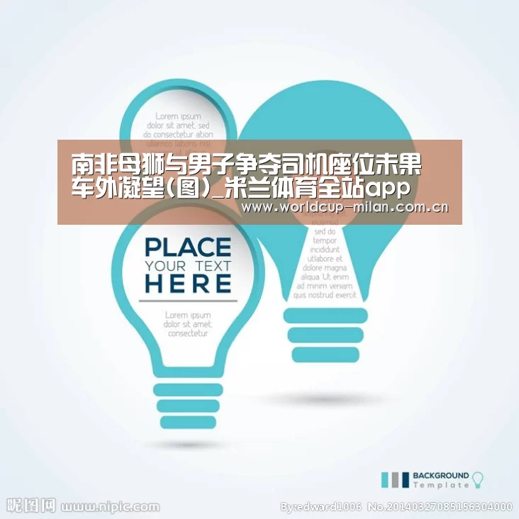 南非母狮与男子争夺司机座位未果 车外凝望(图)_米兰体育全站app(图1) 米兰体育app官网