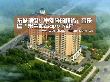 东城根街小学别样的研修:音乐篇“米兰体育app下载”(图1) 米兰体育app官网